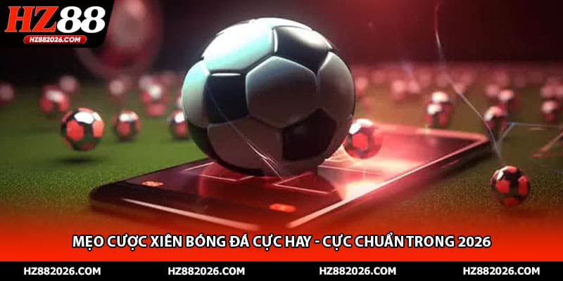 Mẹo Cược Xiên Bóng Đá Cực Hay - Cực Chuẩn Trong 2026